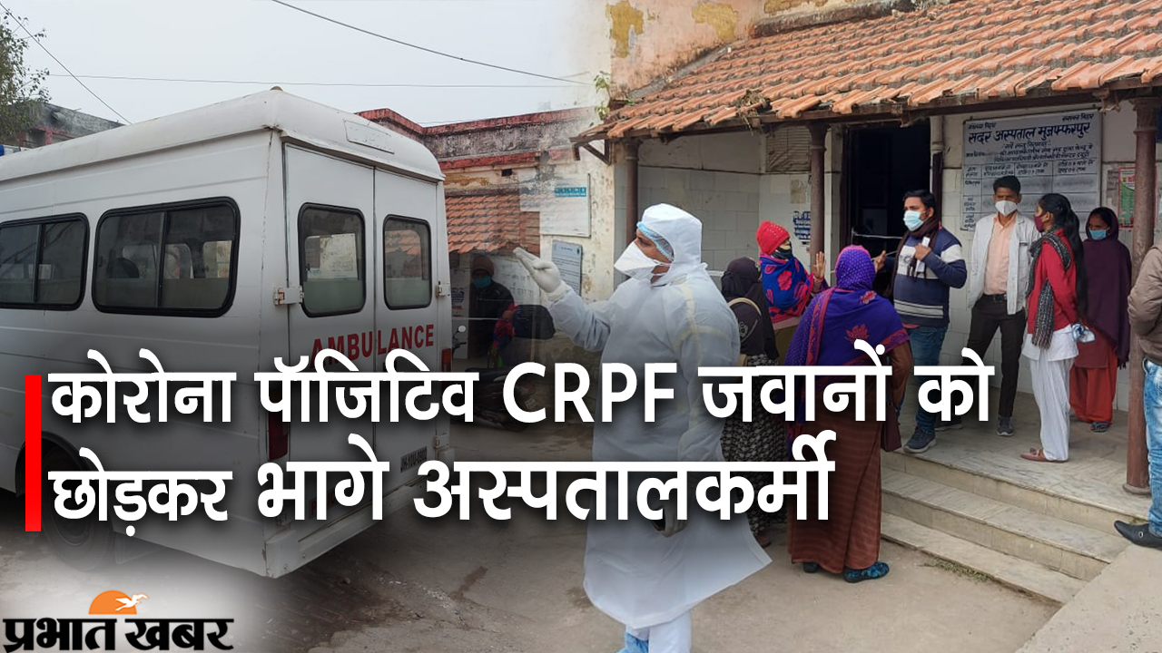 Corona Positive 9 CRPF जवानों को छोड़कर भागे मुजफ्फरपुर सदर अस्पताल के कर्मी