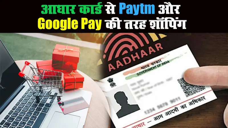 आधार कार्ड से पेटीएम गूगल पे की तरह कर सकते हैं शॉपिंग, अगले साल तक मिलेगी सुविधा