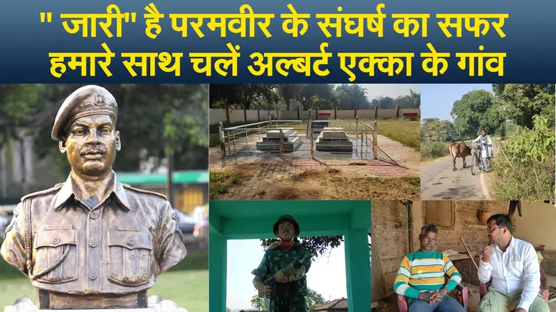 ” जारी” है परमवीर के संघर्ष का सफर, हमारे साथ चलें अल्बर्ट एक्का के गांव