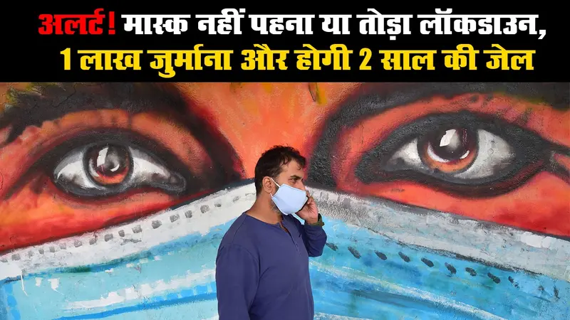 अलर्ट! मास्क नहीं पहना या तोड़ा लॉकडाउन, 1 लाख जुर्माना और होगी 2 साल की जेल