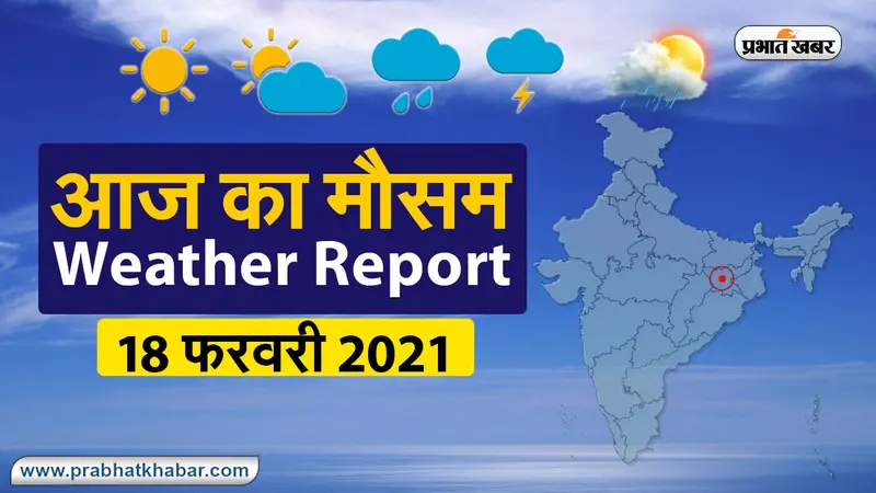 Weather  Forecast Today 18 Feb 2021 : मौसम ने ली करवट, इन राज्यों में होगी बारिश, जानें अपने शहर के  मौसम का मिजाज