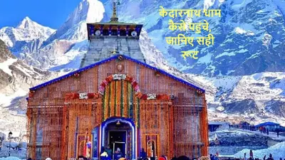 Explainer : केदारनाथ धाम कैसे पहुंचे, जानिए सही रूट और घूमने के लिए जगह