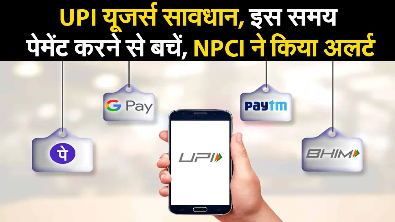 NPCI ने UPI यूजर्स को किया Alert, इस समय Payment करने से बचें, जानें आखिर क्यों?