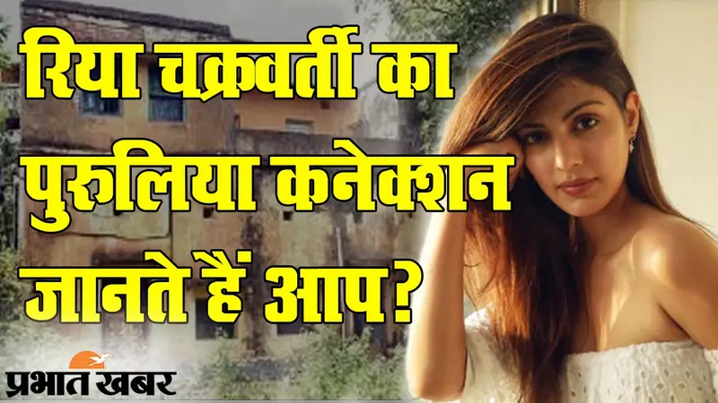 पुरुलिया के तुनतुरु गांव क्यों और कब गई थीं ‘रिया चक्रवर्ती’