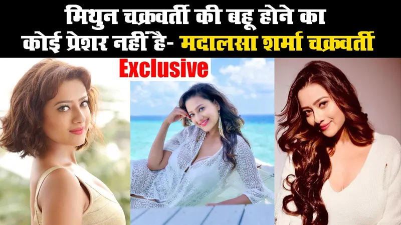 बॉलीवुड के सुपरस्टार रहे मिथुन चक्रवर्ती की बहू होने का कोई प्रेशर नहीं है : मदालसा शर्मा चक्रवर्ती