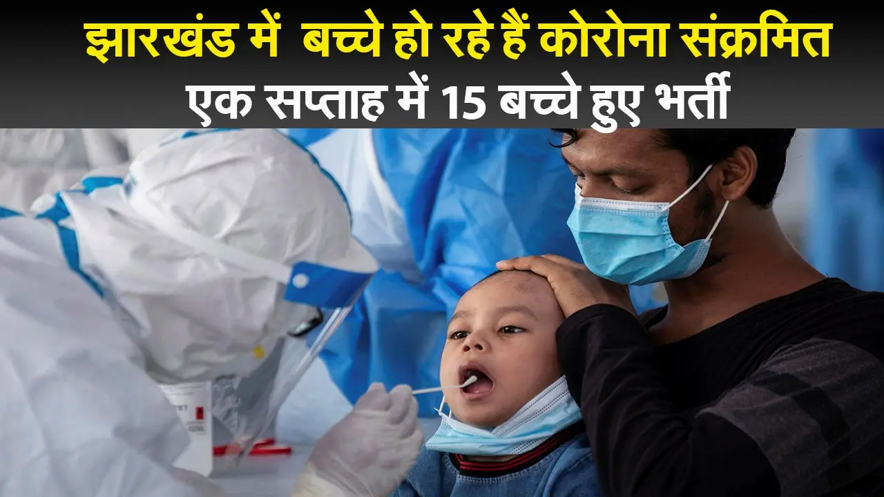झारखंड में बच्चे हो रहे हैं कोरोना संक्रमित, एक सप्ताह में 15 बच्चे हुए भर्ती