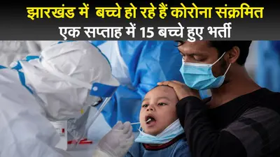 झारखंड में बच्चे हो रहे हैं कोरोना संक्रमित, एक सप्ताह में 15 बच्चे हुए भर्ती