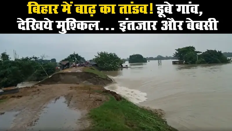 बिहार में बाढ़ का तांडव! डूबे गांव, देखिये मुश्किल… इंतजार और बेबसी