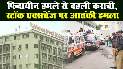 कराची में स्टॉक एक्सचेंज पर आतंकी हमला, बीएलए ने ली हमले की जिम्मेदारी