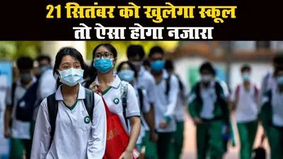 21 सितंबर को खुलेंगे स्कूल! बबल्स ग्रुप में बटेंगे बच्चे, ऐसा होगा नजारा