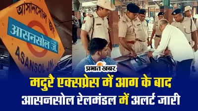 VIDEO : मदुरै एक्सप्रेस में आगजनी के बाद आसनसोल रेलमंडल में अलर्ट जारी