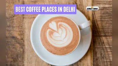 Best Coffee Places In Delhi: दिल्लीवासियों को हो रही हो कॉफी पीने की तलब,तो जरूर विजिट करें शहर के ये कॉफी शॉप