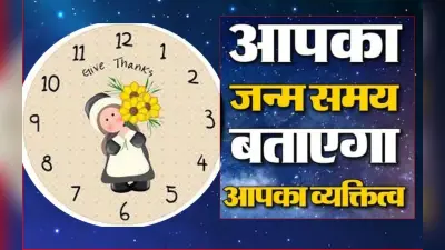 आपके जन्म का समय क्या बताता है आपकी पर्सनालिटी के बारे में, जानिए स्वभाव और लक्षण