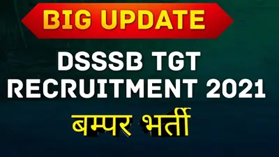 DSSSB TGT Recruitment 2021: 5500 से ज्यादा शिक्षकों के पदों के लिए ऑनलाइन आवेदन शुरू, जानिए सैलरी और महत्वपूर्ण जानकारी
