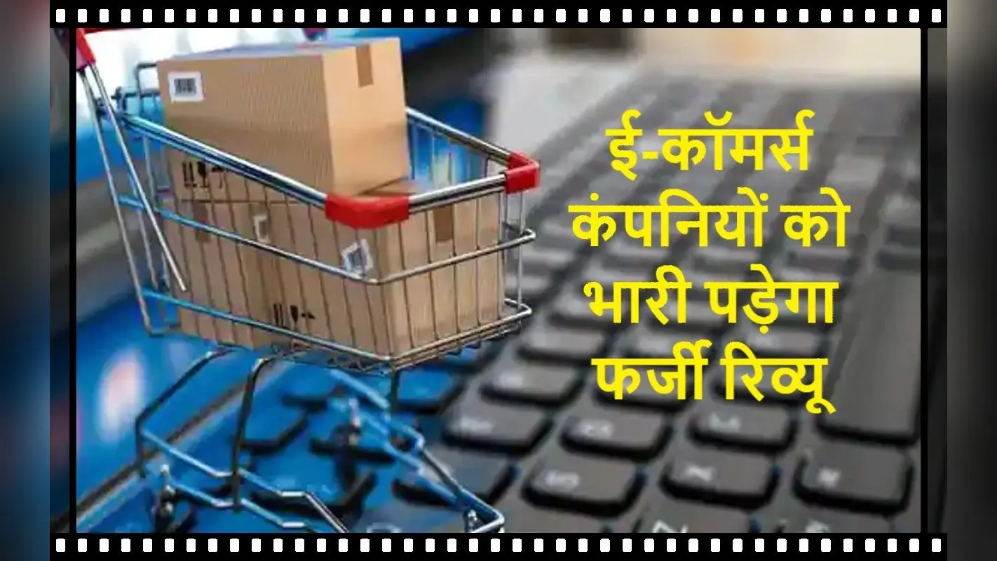 Fake Rating की सेटिंग ई-कॉमर्स कंपनियों पर पड़ेगी भारी, गाइडलाइंस जारी, नये नियम इस दिन से होंगे लागू