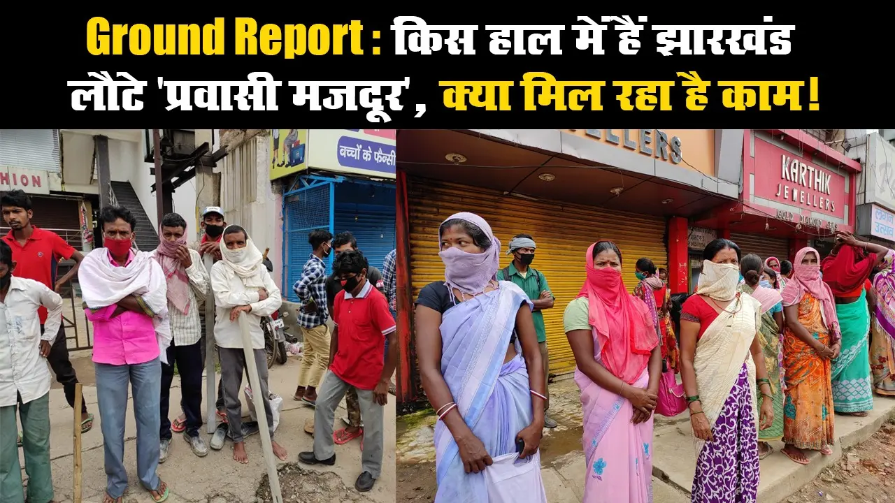 Ground Report: किस हाल में हैं झारखंड लौटे ‘प्रवासी मजदूर’, क्या मिल रहा है काम!