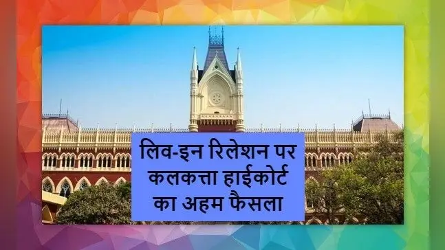 लिव-इन रिलेशन पर कलकत्ता हाईकोर्ट का बड़ा फैसला, निचली अदालत के फैसले को किया खारिज