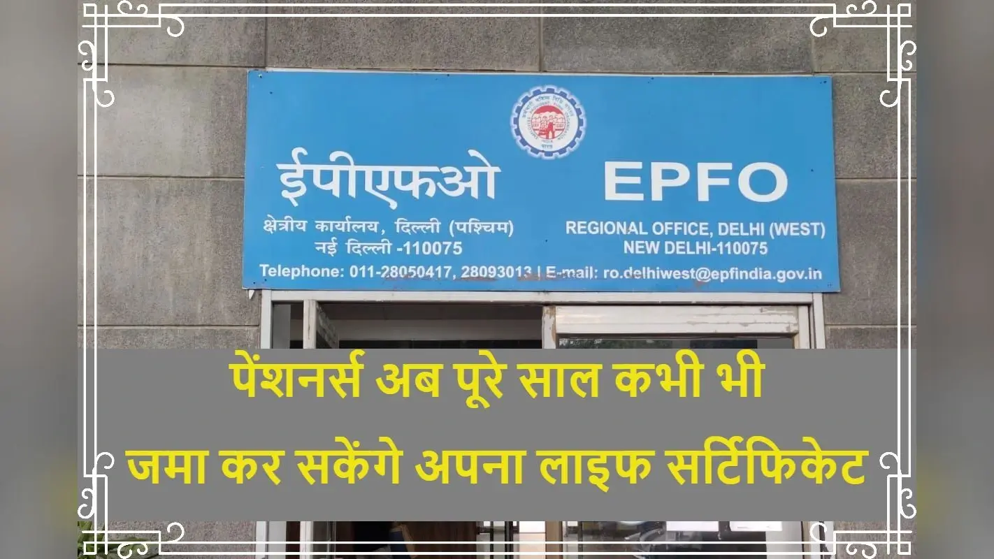 EPFO पेंशनर्स अब पूरे साल कभी भी जमा कर सकेंगे अपना लाइफ सर्टिफिकेट, जानें कैसे