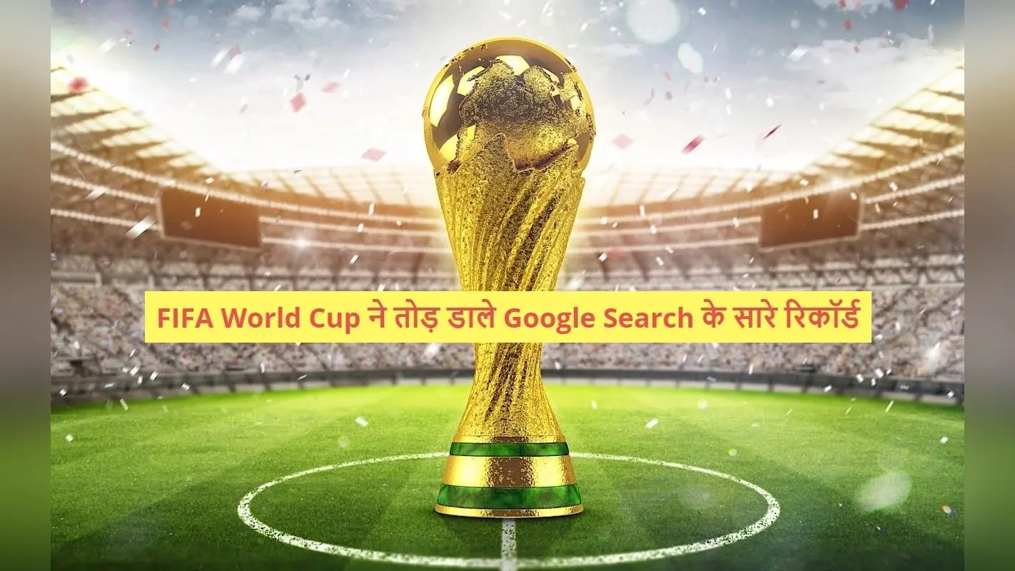 FIFA World Cup ने तोड़ डाले Google Search के सारे रिकॉर्ड, पढ़ें पूरी खबर