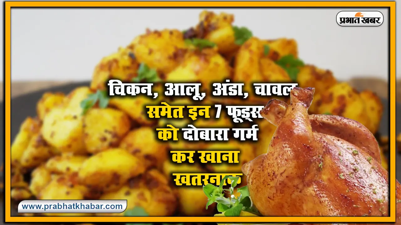Health Tips : आलू, अंडा, चिकन, चावल समेत इन 7 फूड्स को दोबारा गर्म करके खाना खतरनाक, कैंसर रोग तक संभव