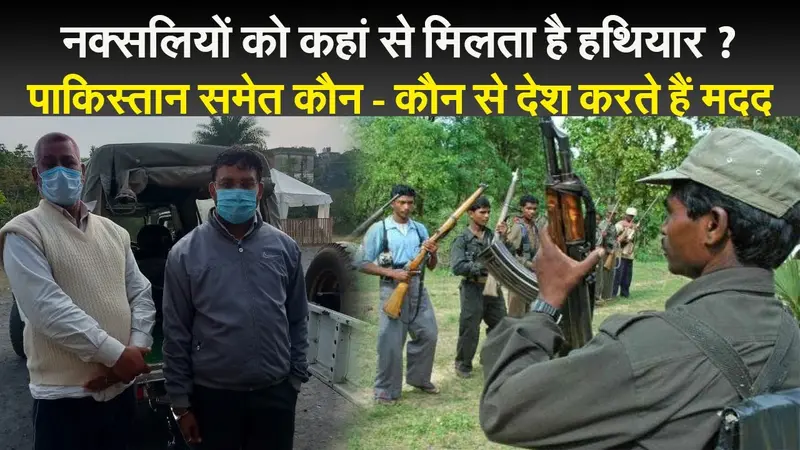 नक्सलियों को कहां से मिलता है हथियार ? पाकिस्तान समेत कौन – कौन से देश करते हैं मदद