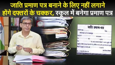 जाति प्रमाण पत्र बनाने के लिए नहीं लगाने होंगे दफ्तरों के चक्कर, स्कूल में बनेगा सर्टिफिकेट