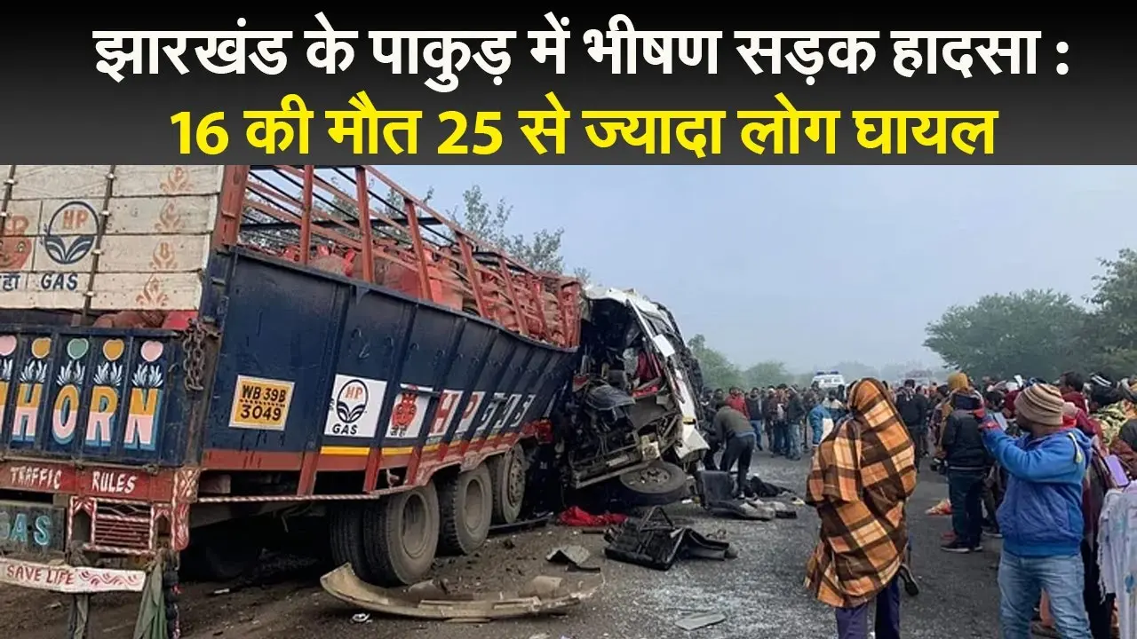 पाकुड़ में भीषण सड़क हादसा : 16 की मौत 30 से ज्यादा घायल