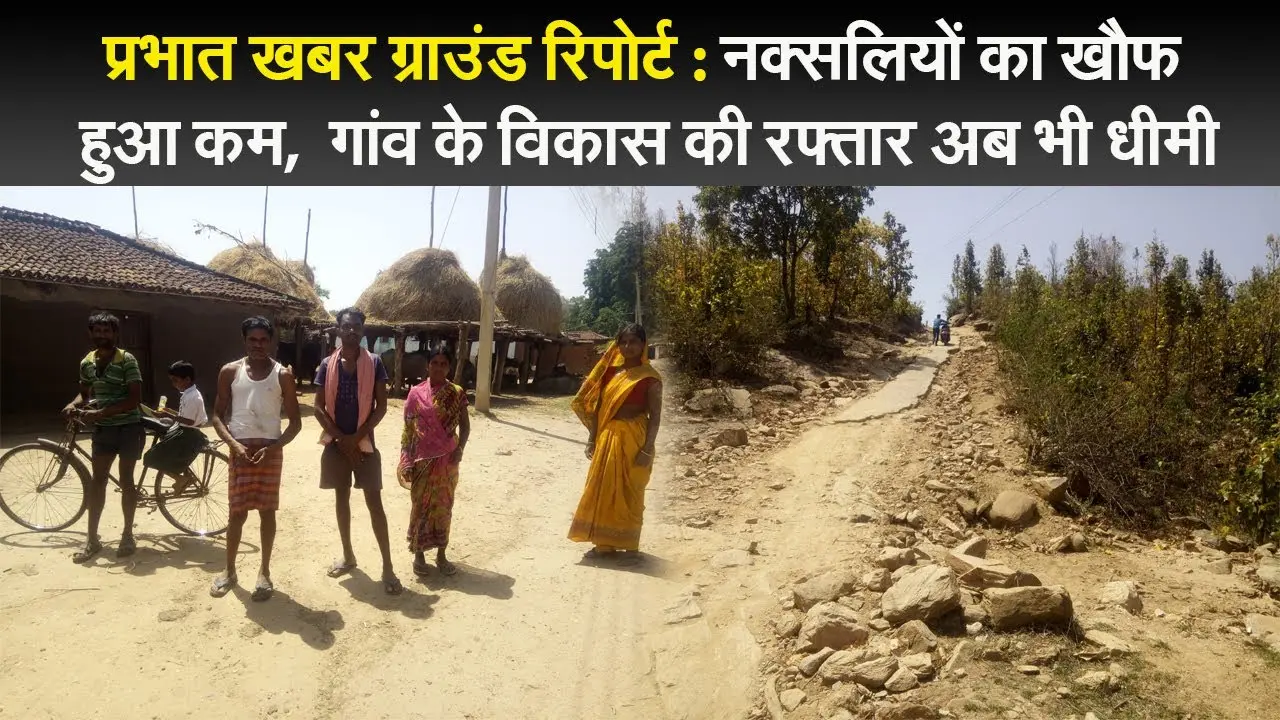 प्रभात खबर ग्राउंड रिपोर्ट : नक्सलियों का खौफ हुआ कम, गांव के विकास की रफ्तार अब भी धीमी