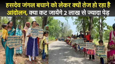 हसदेव जंगल बचाने को लेकर क्यों तेज हो रहा है आंदोलन, क्या कट जायेंगे 2 लाख से ज्यादा पेड़