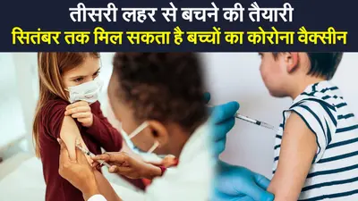तीसरी लहर से बचने की तैयारी, सितंबर तक मिल सकता है 2 से 18 साल तक के बच्चों का कोरोना वैक्सीन