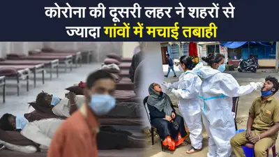 कोरोना की दूसरी लहर ने शहरों से ज्यादा गांवों में मचाई तबाही, मई में कोरोना से गांवों में 52 फीसदी मौत