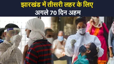 झारखंड में कोरोना की तीसरी लहर का अलर्ट,अगले 70 दिन होंगे अहम
