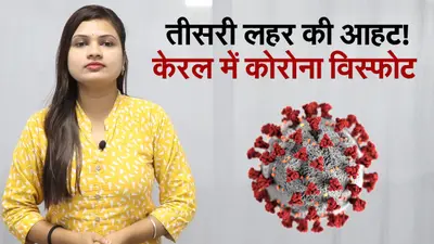 फिर बढ़ी तीसरी लहर की चिंता, केरल में एक दिन में आए 31 हजार से ज्यादा मामले