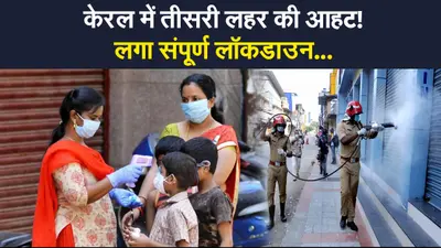 केरल में तीसरी लहर की आहट! लोगों की लापरवाही पड़ रही भारी, फिर लगा संपूर्ण लॉकडाउन