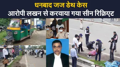 धनबाद जज डेथ केस में CBI कर रही गहन जांच,आरोपी लखन से करवाया गया सीन रिक्रिएट