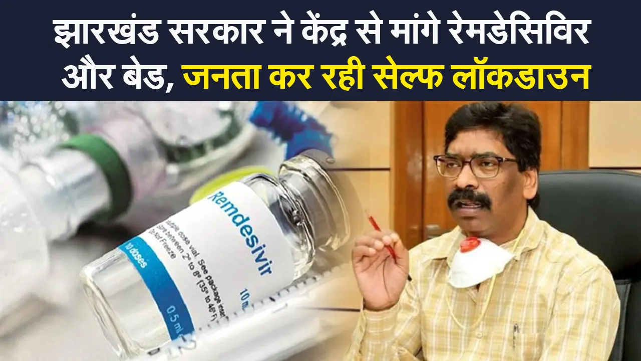 झारखंड सरकार ने केंद्र से मांगे 48 हजार वॉयल रेमडेसिविर, राज्य में लोग कर रहे सेल्फ लॉकडाउन