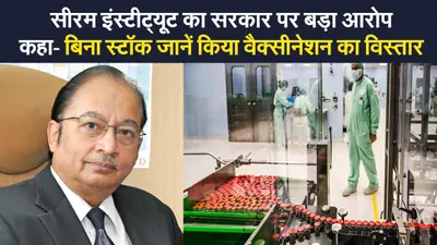सीरम इंस्टीट्यूट का सरकार पर बड़ा आरोप, कहा- बिना स्टॉक जाने किया वैक्सीनेशन का विस्तार