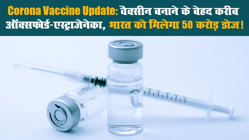 Corona Vaccine Update: वैक्सीन बनाने के बेहद करीब ऑक्सफोर्ड-एस्ट्राजेनेका, भारत को मिलेगा 50 करोड़ डोज!