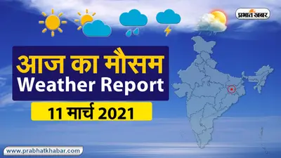 Weather Today 11 Mar 2021 : मौसम के उतार-चढ़ाव से लोग परेशान, देखें अन्य राज्यों का हाल