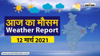 Weather Today 12 Mar 2021 : मौसम के उतार-चढ़ाव से लोग परेशान, देखें अन्य राज्यों का हाल