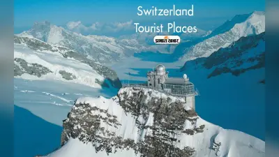 Switzerland Tourist Places: विदेश घूमने का है मन तो जरूर जाएं स्विट्जरलैंड के ये प्रसिद्ध पर्यटन स्थल