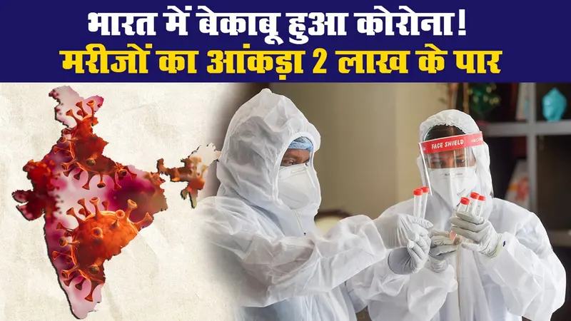 भारत में बेकाबू हुआ कोरोना! मरीजों का आंकड़ा 2 लाख के पार