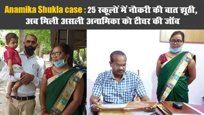 Anamika Shukla case: 25 स्कूलों में नौकरी की बात झूठी, अब मिली असली अनामिका को टीचर की जॉब