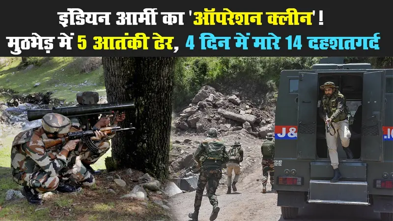 इंडियन आर्मी का ‘ऑपरेशन क्लीन’! मुठभेड़ में 5 आतंकी ढेर, 4 दिन में 14 दहशतगर्दों का खात्मा