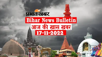 Bihar News Bulletin: एक नजर में पढ़ें आज 17 नवंबर की बिहार से जुड़ी अहम खबरें
