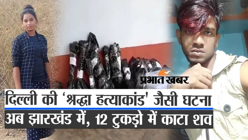 Video : दिल्ली की ‘श्रद्धा हत्याकांड’ जैसी घटना अब झारखंड में, 12 टुकड़ो में काटा शव