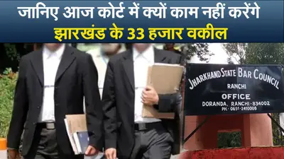 Video : जानिए आज कोर्ट में क्यों काम नहीं करेंगे झारखंड के 33 हजार वकील