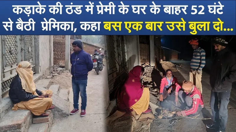 Video : कड़ाके की ठंड में प्रेमी के घर के बाहर 52 घंटे से बैठी  प्रेमिका, कहा बस एक बार उसे बुला दो …