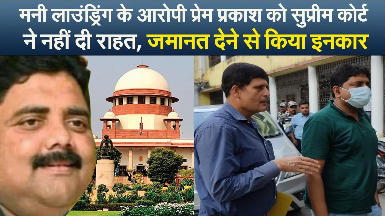 Video : मनी लाउंड्रिंग के आरोपी प्रेम प्रकाश को सुप्रीम कोर्ट ने नहीं दी राहत, जमानत देने से किया इनकार