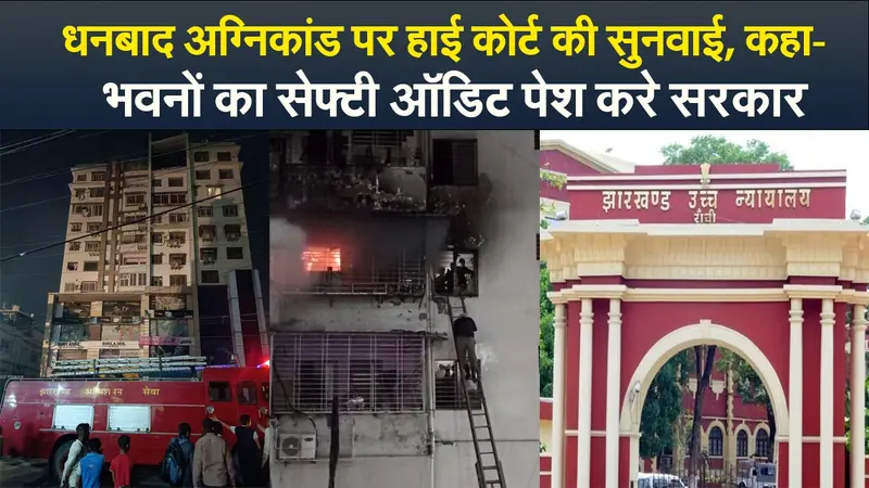 Video : धनबाद अग्निकांड पर हाई कोर्ट की सुनवाई, कहा- भवनों का सेफ्टी ऑडिट  पेश करे सरकार